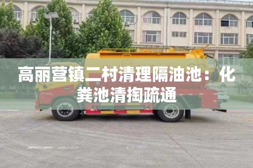 高丽营镇二村清理隔油池：化粪池清掏疏通
