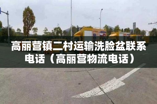 高丽营镇二村运输洗脸盆联系电话（高丽营物流电话）