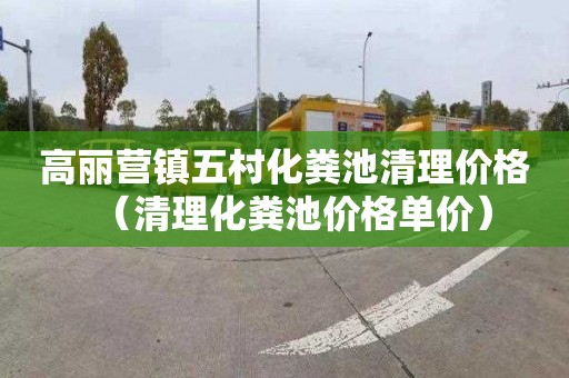 高丽营镇五村化粪池清理价格（清理化粪池价格单价）