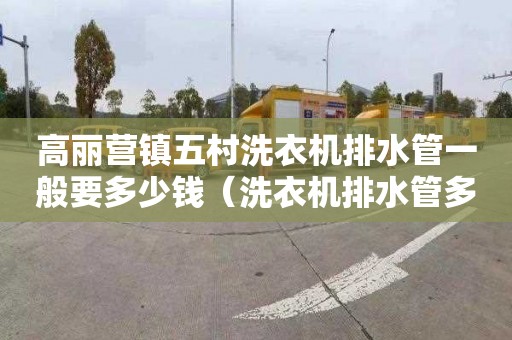 高丽营镇五村洗衣机排水管一般要多少钱（洗衣机排水管多少钱一米）