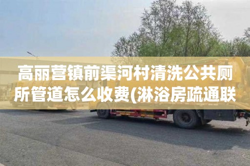 高丽营镇前渠河村清洗公共厕所管道怎么收费(淋浴房疏通联系电话)