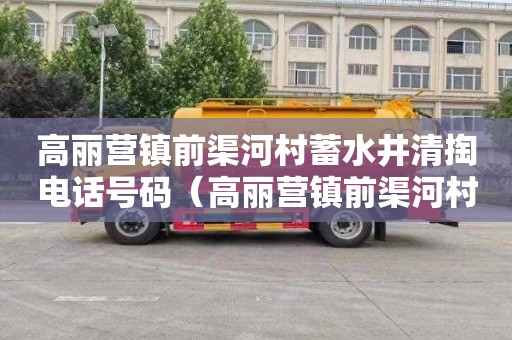 高丽营镇前渠河村蓄水井清掏电话号码（高丽营镇前渠河村蓄水井清掏电话号码是多少）