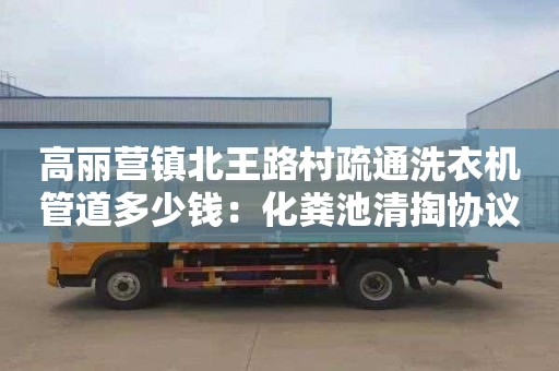 高丽营镇北王路村疏通洗衣机管道多少钱：化粪池清掏协议