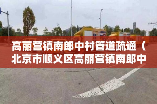 高丽营镇南郎中村管道疏通（北京市顺义区高丽营镇南郎中村）