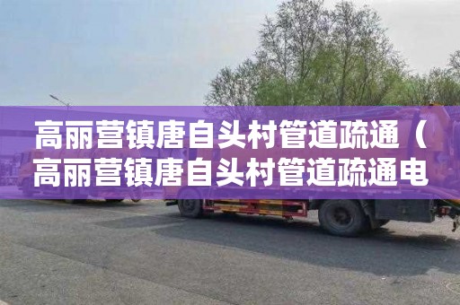 高丽营镇唐自头村管道疏通（高丽营镇唐自头村管道疏通电话）