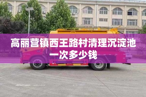 高丽营镇西王路村清理沉淀池一次多少钱