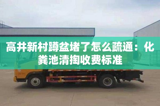 高井新村蹲盆堵了怎么疏通：化粪池清掏收费标准