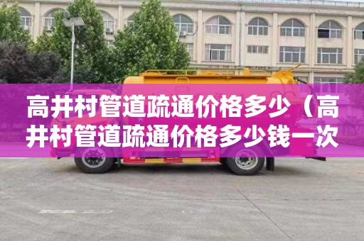 高井村管道疏通价格多少（高井村管道疏通价格多少钱一次）