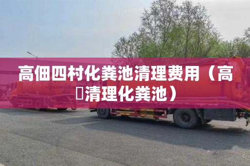 高佃四村化粪池清理费用（高埗清理化粪池）