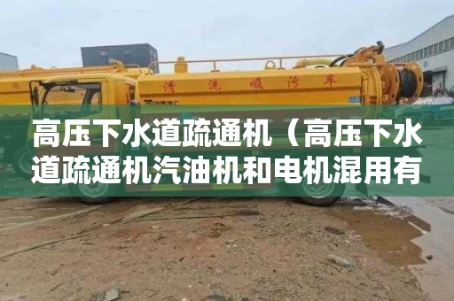 高压下水道疏通机（高压下水道疏通机汽油机和电机混用有吗）
