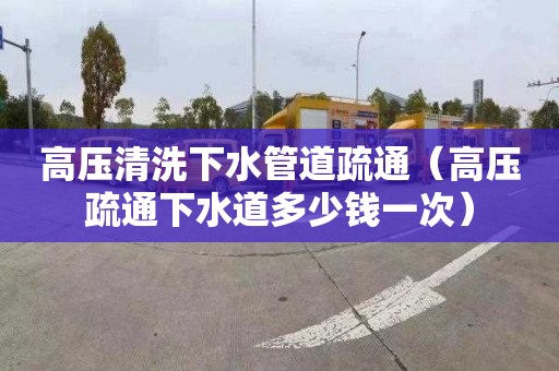 高压清洗下水管道疏通（高压疏通下水道多少钱一次）