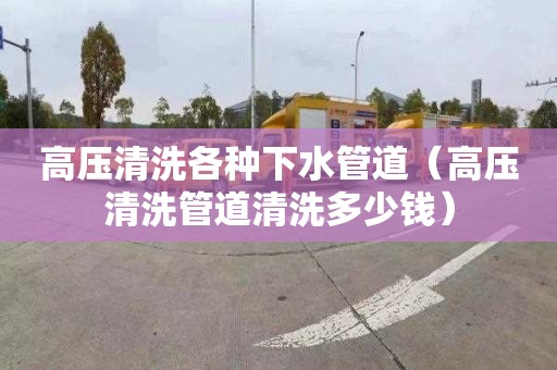 高压清洗各种下水管道（高压清洗管道清洗多少钱）