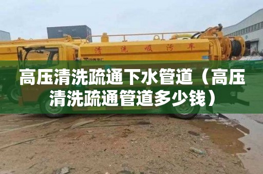 高压清洗疏通下水管道（高压清洗疏通管道多少钱）