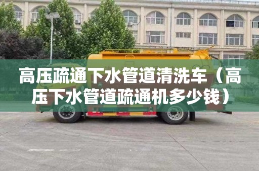 高压疏通下水管道清洗车（高压下水管道疏通机多少钱）