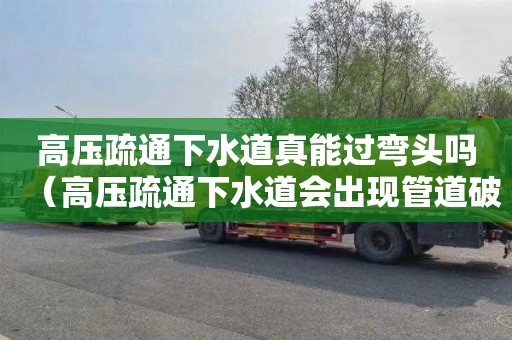 高压疏通下水道真能过弯头吗（高压疏通下水道会出现管道破裂吗）