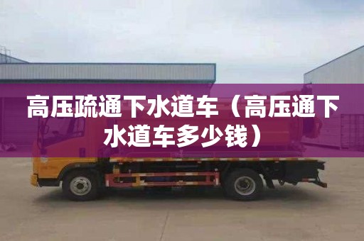 高压疏通下水道车（高压通下水道车多少钱）