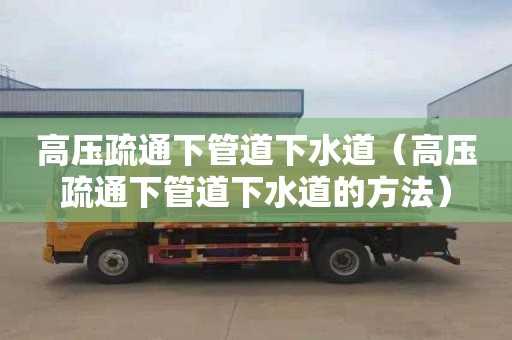 高压疏通下管道下水道（高压疏通下管道下水道的方法）