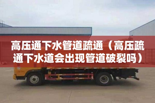 高压通下水管道疏通（高压疏通下水道会出现管道破裂吗）