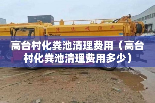 高台村化粪池清理费用（高台村化粪池清理费用多少）