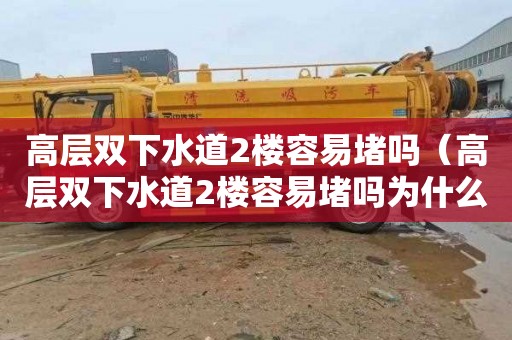 高层双下水道2楼容易堵吗（高层双下水道2楼容易堵吗为什么）