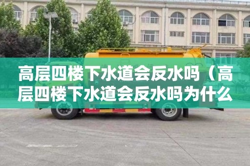 高层四楼下水道会反水吗（高层四楼下水道会反水吗为什么）
