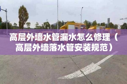 高层外墙水管漏水怎么修理（高层外墙落水管安装规范）