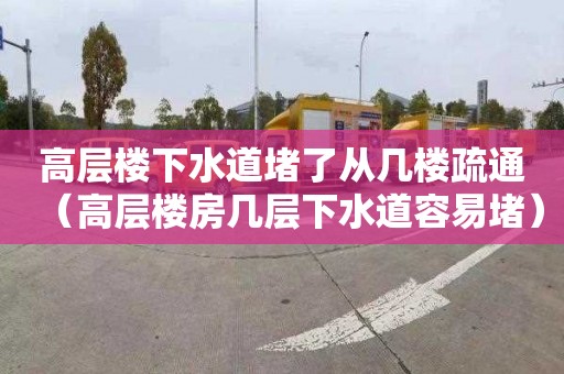 高层楼下水道堵了从几楼疏通（高层楼房几层下水道容易堵）