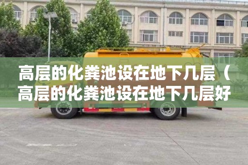 高层的化粪池设在地下几层（高层的化粪池设在地下几层好）
