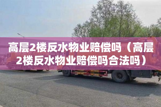 高层2楼反水物业赔偿吗（高层2楼反水物业赔偿吗合法吗）