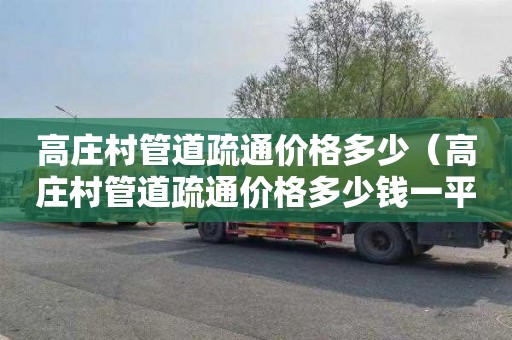 高庄村管道疏通价格多少（高庄村管道疏通价格多少钱一平方）