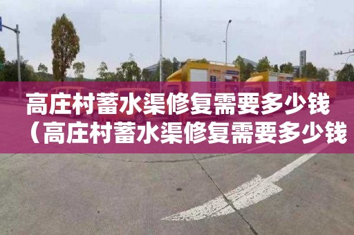 高庄村蓄水渠修复需要多少钱（高庄村蓄水渠修复需要多少钱呢）