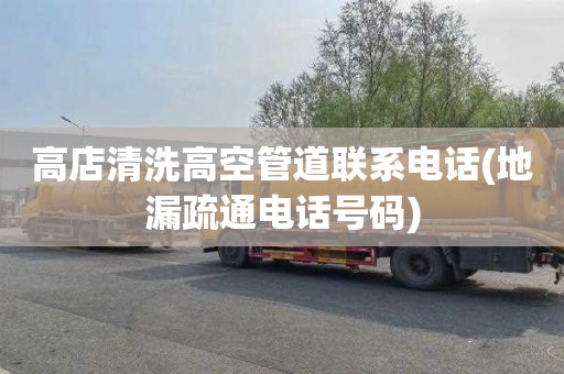 高店清洗高空管道联系电话(地漏疏通电话号码)
