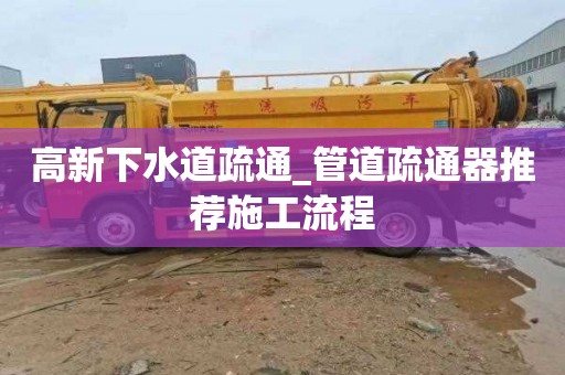 高新下水道疏通_管道疏通器推荐施工流程