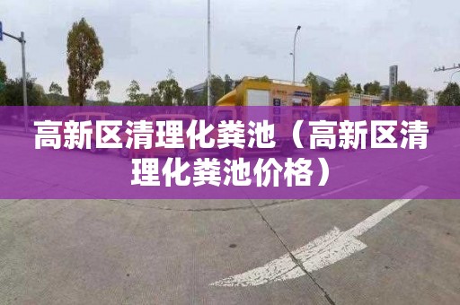 高新区清理化粪池（高新区清理化粪池价格）