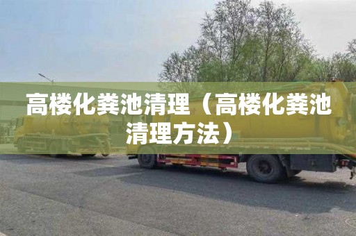 高楼化粪池清理（高楼化粪池清理方法）