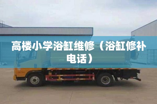 高楼小学浴缸维修（浴缸修补电话）