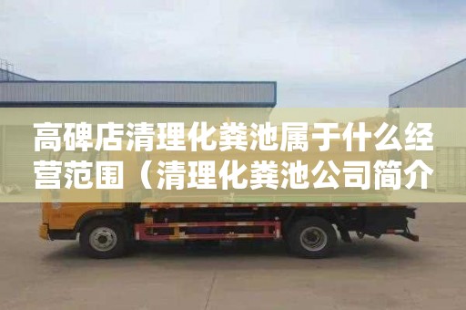 高碑店清理化粪池属于什么经营范围（清理化粪池公司简介）