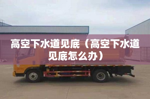 高空下水道见底（高空下水道见底怎么办）