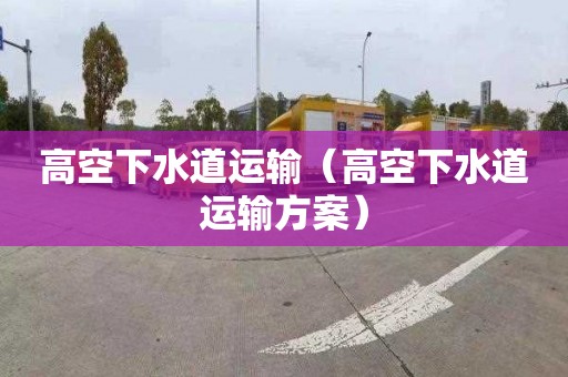 高空下水道运输（高空下水道运输方案）