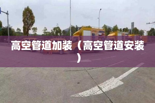 高空管道加装（高空管道安装）
