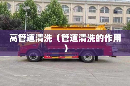 高管道清洗（管道清洗的作用）