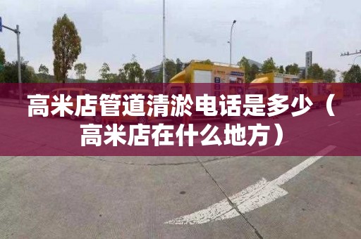 高米店管道清淤电话是多少（高米店在什么地方）