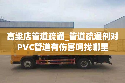 高粱店管道疏通_管道疏通剂对PVC管道有伤害吗找哪里