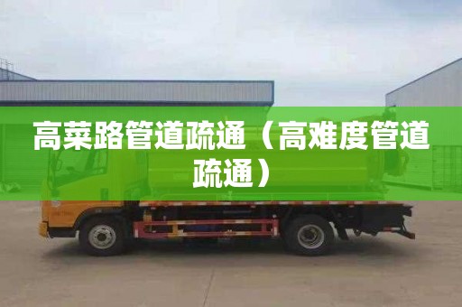 高菜路管道疏通（高难度管道疏通）