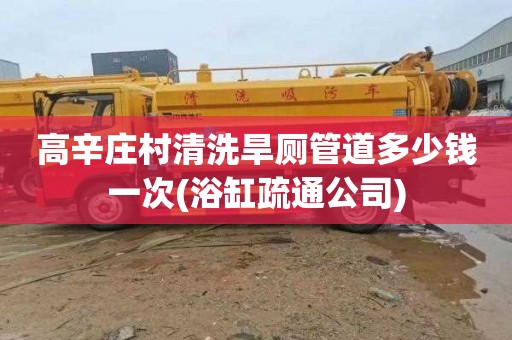高辛庄村清洗旱厕管道多少钱一次(浴缸疏通公司)
