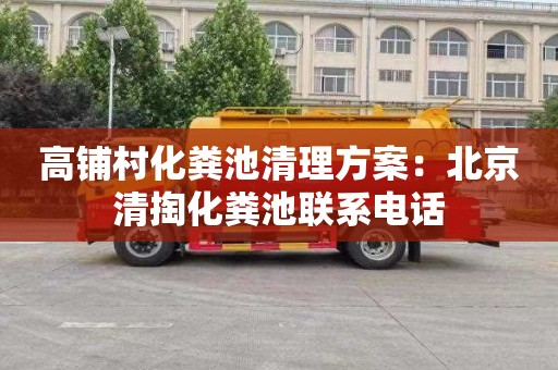 高铺村化粪池清理方案：北京清掏化粪池联系电话