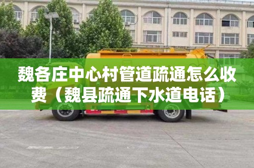魏各庄中心村管道疏通怎么收费（魏县疏通下水道电话）