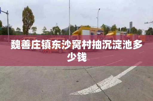 魏善庄镇东沙窝村抽沉淀池多少钱