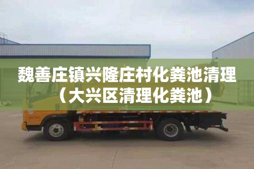 魏善庄镇兴隆庄村化粪池清理（大兴区清理化粪池）