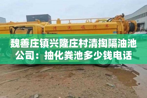 魏善庄镇兴隆庄村清掏隔油池公司：抽化粪池多少钱电话